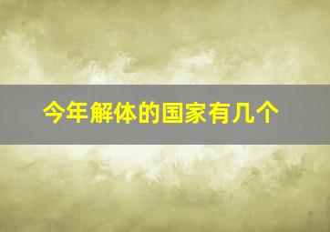 今年解体的国家有几个