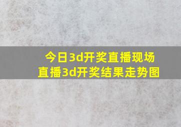 今日3d开奖直播现场直播3d开奖结果走势图