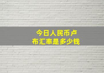 今日人民币卢布汇率是多少钱