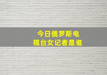 今日俄罗斯电视台女记者是谁