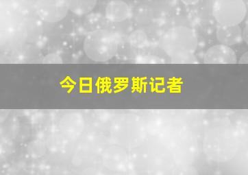 今日俄罗斯记者