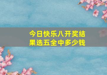 今日快乐八开奖结果选五全中多少钱