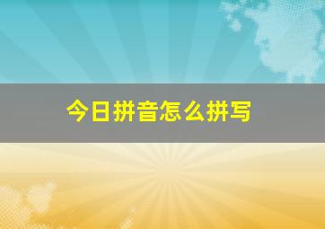 今日拼音怎么拼写