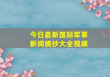 今日最新国际军事新闻摘抄大全视频