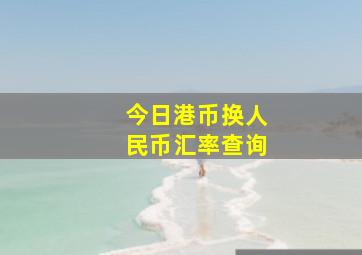 今日港币换人民币汇率查询