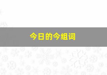 今日的今组词