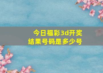 今日福彩3d开奖结果号码是多少号