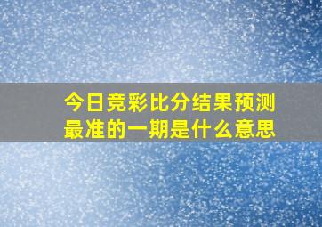 今日竞彩比分结果预测最准的一期是什么意思