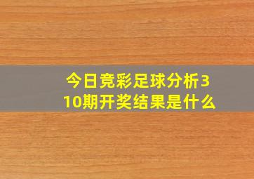 今日竞彩足球分析310期开奖结果是什么