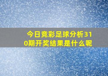 今日竞彩足球分析310期开奖结果是什么呢