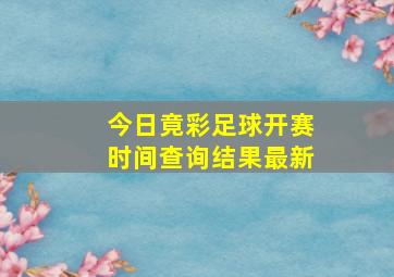 今日竟彩足球开赛时间查询结果最新