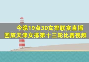 今晚19点30女排联赛直播回放天津女排第十三轮比赛视频