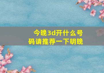 今晚3d开什么号码请推荐一下明晚