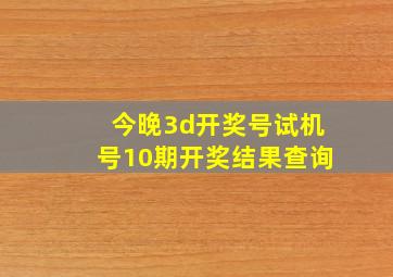 今晚3d开奖号试机号10期开奖结果查询