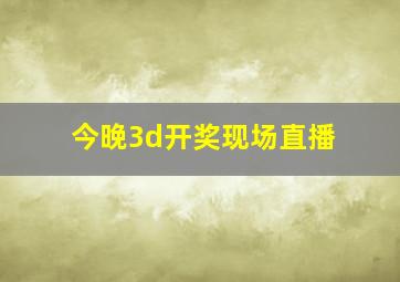 今晚3d开奖现场直播