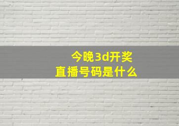 今晚3d开奖直播号码是什么