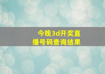 今晚3d开奖直播号码查询结果