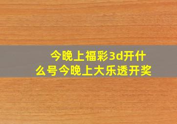 今晚上福彩3d开什么号今晚上大乐透开奖