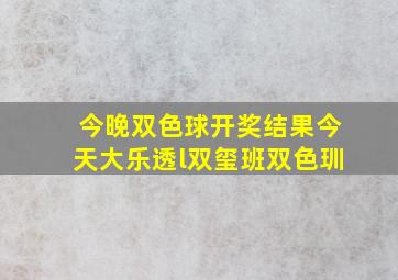 今晚双色球开奖结果今天大乐透l双玺班双色玔