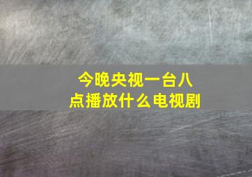 今晚央视一台八点播放什么电视剧