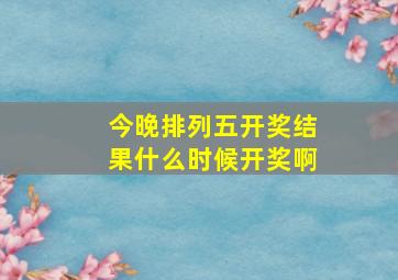 今晚排列五开奖结果什么时候开奖啊