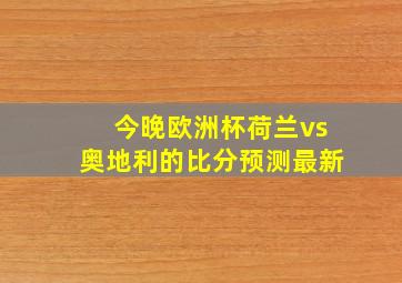 今晚欧洲杯荷兰vs奥地利的比分预测最新