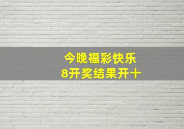 今晚福彩快乐8开奖结果开十