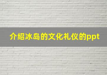 介绍冰岛的文化礼仪的ppt