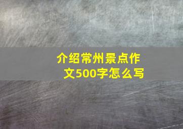 介绍常州景点作文500字怎么写