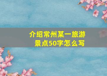 介绍常州某一旅游景点50字怎么写