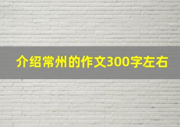 介绍常州的作文300字左右