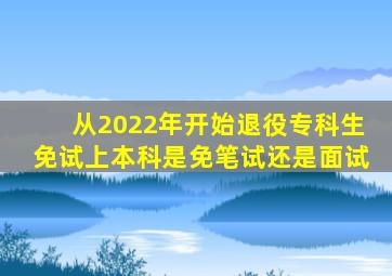 从2022年开始退役专科生免试上本科是免笔试还是面试