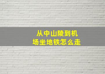 从中山陵到机场坐地铁怎么走