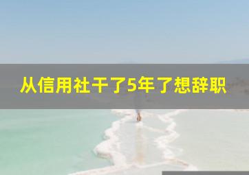 从信用社干了5年了想辞职