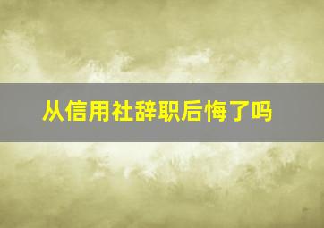 从信用社辞职后悔了吗