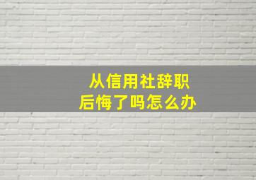 从信用社辞职后悔了吗怎么办