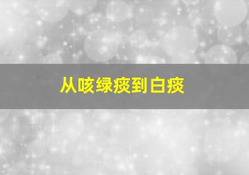 从咳绿痰到白痰