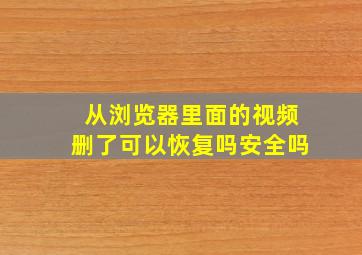 从浏览器里面的视频删了可以恢复吗安全吗