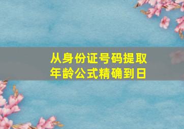 从身份证号码提取年龄公式精确到日