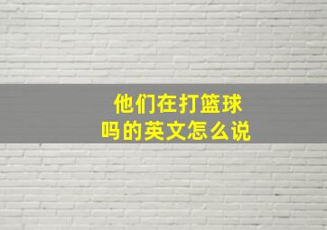 他们在打篮球吗的英文怎么说