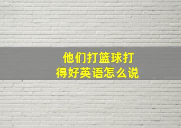 他们打篮球打得好英语怎么说