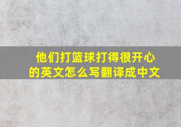 他们打篮球打得很开心的英文怎么写翻译成中文