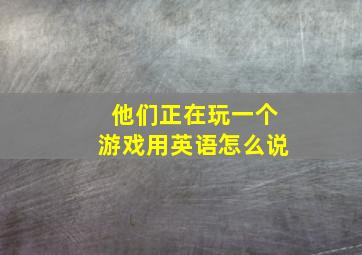 他们正在玩一个游戏用英语怎么说