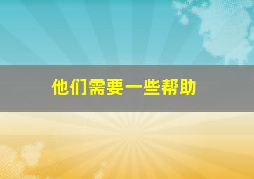 他们需要一些帮助