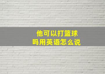 他可以打篮球吗用英语怎么说