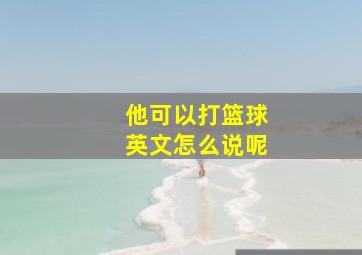 他可以打篮球英文怎么说呢