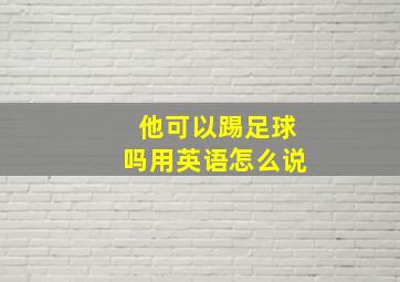 他可以踢足球吗用英语怎么说