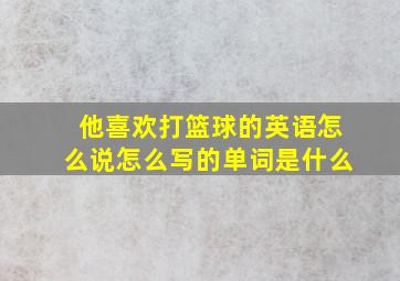 他喜欢打篮球的英语怎么说怎么写的单词是什么