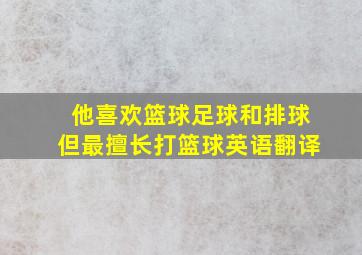 他喜欢篮球足球和排球但最擅长打篮球英语翻译