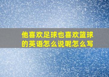 他喜欢足球也喜欢篮球的英语怎么说呢怎么写